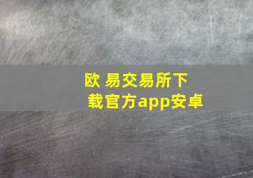 欧 易交易所下载官方app安卓